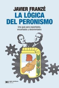 La lógica del peronismo "Una guía para espantados, encantados y desorientados"