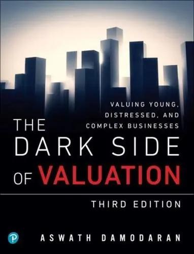 The Dark Side of Valuation "Valuing Young, Distressed and Complex Businesses"