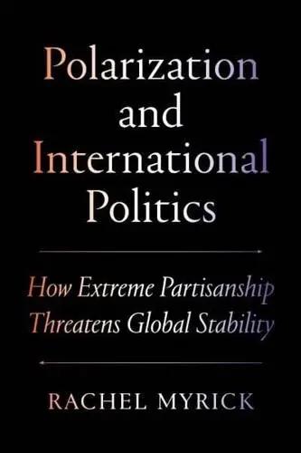 Polarization and International Politics "How Extreme Partisanship Threatens Global Stability"