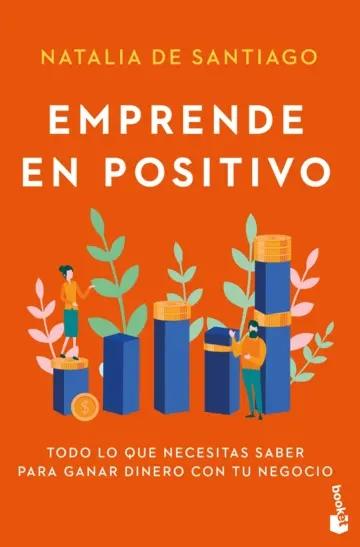Emprende en positivo "Todo lo que necesitas saber para ganar dinero con tu negocio"