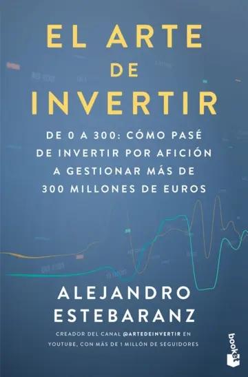 El arte de invertir "De 0 a 300: cómo pasé de invertir por afición a gestionar más de 300 millones de euros"