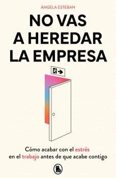 No vas a heredar la empresa "Cómo acabar con el estrés en el trabajo antes de que acabe contigo"