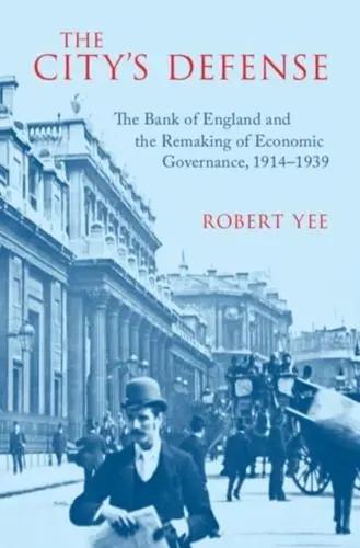 The City's Defense "The Bank of England and the Remaking of Economic Governance, 1914-1939"