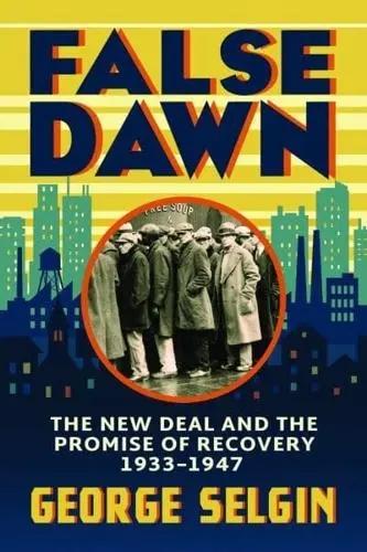 False Dawn "The New Deal and the Promise of Recovery, 1933-1947"