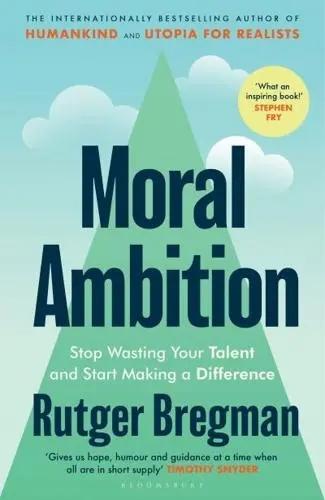 Moral Ambition "Stop Wasting Your Talent and Start Making a Difference"