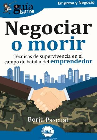 Negociar o morir "Técnicas de supervivencia en el campo de batalla del emprendedor"