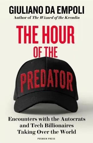 The Hour of the Predator "Encounters With the Autocrats and Tech Billionaires Taking Over the World"
