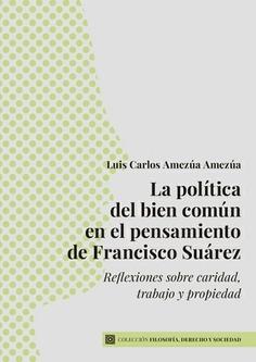 La política del bien común en el pensamiento de Francisco Suárez "Reflexiones sobre caridad, trabajo y propiedad"
