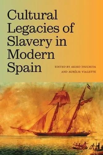 Cultural Legacies of Slavery in Modern Spain "The Nineteenth Through the Twenty-First Centuries"