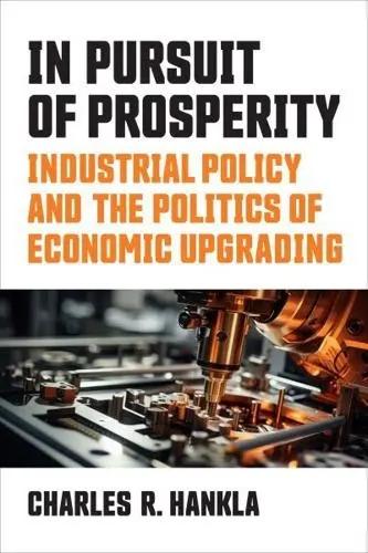In Pursuit of Prosperity "Industrial Policy and the Politics of Economic Upgrading"