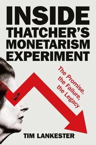 Inside Thatcher's Monetarism Experiment "The Promise, the Failure, the Legacy"