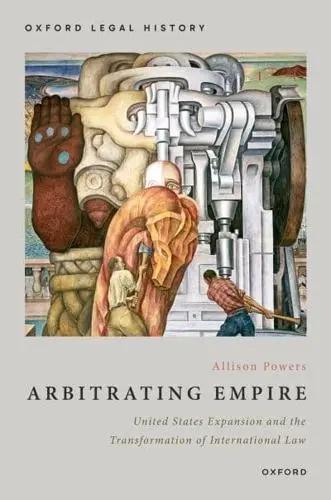 Arbitrating Empire "United States Expansion and the Transformation of International Law"
