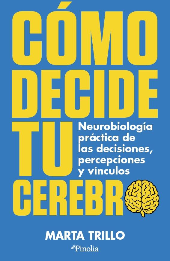 Cómo decide tu cerebro "Neurobiología práctica de las decisiones, percepciones y vínculos"