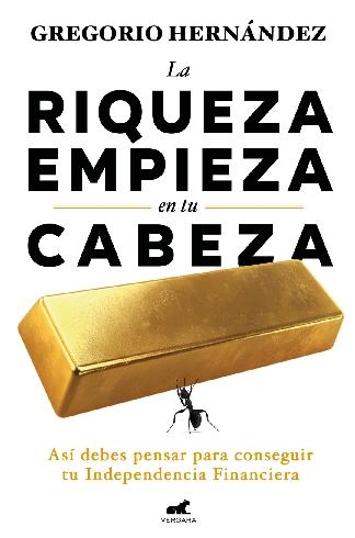 La riqueza empieza en tu cabeza "Así debes pensar para conseguir tu Independencia Financiera"