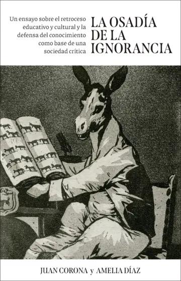 La osadía de la ignorancia "Un ensayo sobre el retroceso educativo y cultural y la defensa del conocimiento como base de una socieda"