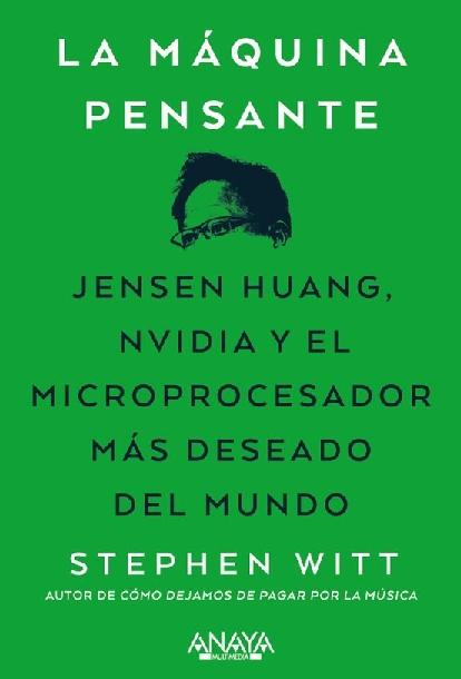 La máquina pensante "Jensen Huang, Nvidia y el microprocesador más deseado del mundo"