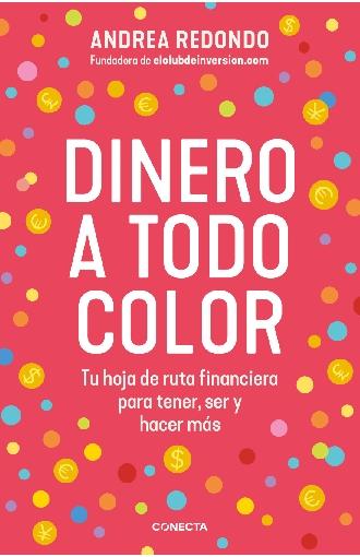 Dinero a todo color "Tu hoja de ruta financiera para tener, ser y hacer más"