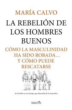 La rebelión de los hombres buenos "Cómo la masculinidad ha sido robada...y cómo puede rescatarse"