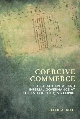 Coercive Commerce "Global Capital and Imperial Governance at the End of the Qing Empire"