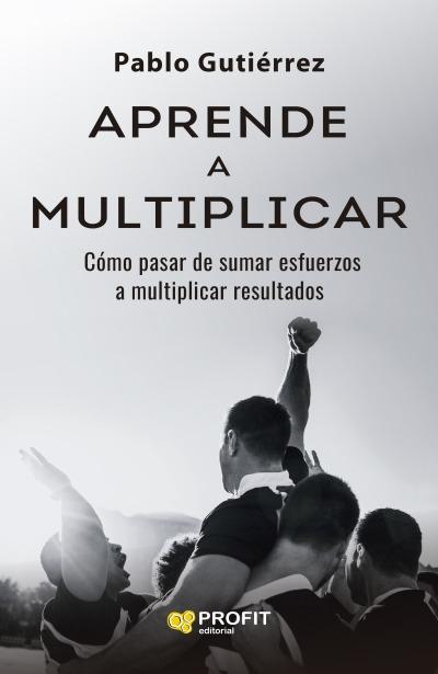 Aprende a multiplicar "Cómo pasar de sumar esfuerzos a multiplicar resultados"