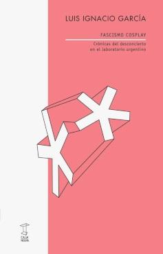 Fascismo cosplay "Crónicas del desconcierto en el laboratorio argentino"