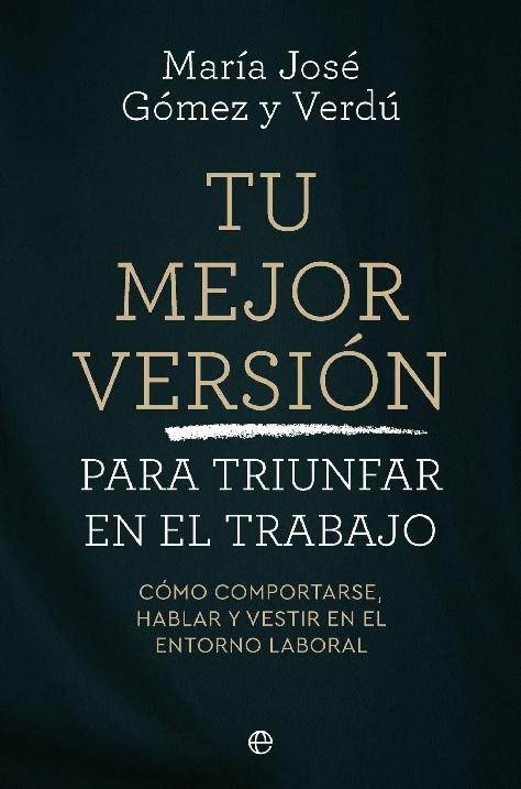 Tu mejor versión para triunfar en el trabajo "Cómo comportarse, hablar y vestir en el entorno laboral"