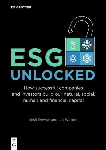 ESG Unlocked "How Successful Companies and Investors Build Our Natural, Social, Human and Financial Capital"