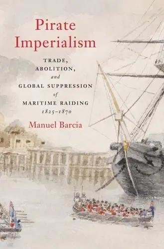 Pirate Imperialism "Trade, Abolition, and Global Suppression of Maritime Raiding, 1825-1870"