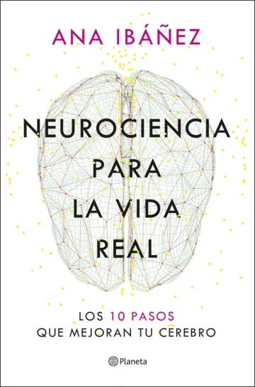 Neurociencia para la vida real "Los 10 pasos que mejoran tu cerebro"