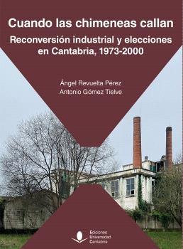 Cuando las chimeneas callan "Reconversión industrial y elecciones en Cantabria, 1973-2000"