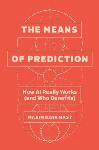 The Means of Prediction "How AI Really Works (And Who Benefits)"