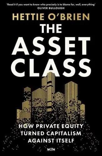 The Asset Class "How Private Equity Turned Capitalism Against Itself"