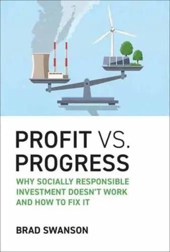 Profit vs. Progress "Why Socially Responsible Investment Doesn't Work and How to Fix It"