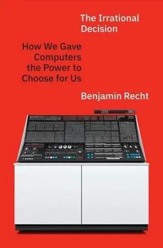 The Irrational Decision "How We Gave Computers the Power to Choose for Us"