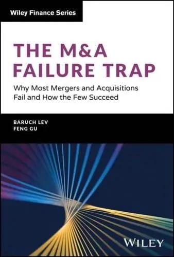 The M&A Failure Trap "Why Most Mergers and Acquisitions Fail and How the Few Succeed"