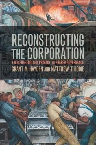 Reconstructing the Corporation "From Shareholder Primacy to Shared Governance"