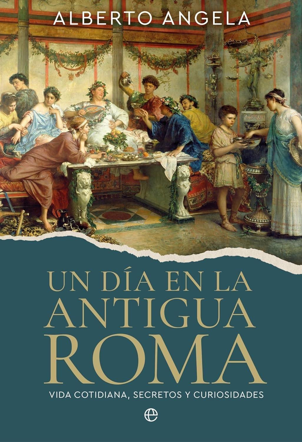Un día en la antigua Roma "Vida cotidiana, secretos y curiosidades"