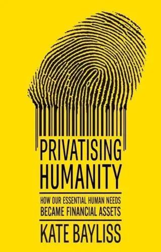 Privatising Humanity "How Our Essential Human Needs Became Financial Assets"