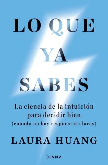 Lo que ya sabes "La ciencia de la intuición para decidir bien (cuando no hay respuestas claras)"