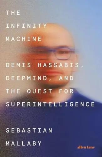 The Infinity Machine "Demis Hassabis, DeepMind and the Quest for Superintelligence"