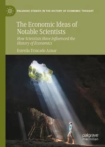 The Economic Ideas of Notable Scientists "How Scientists Have Influenced the History of Economics"