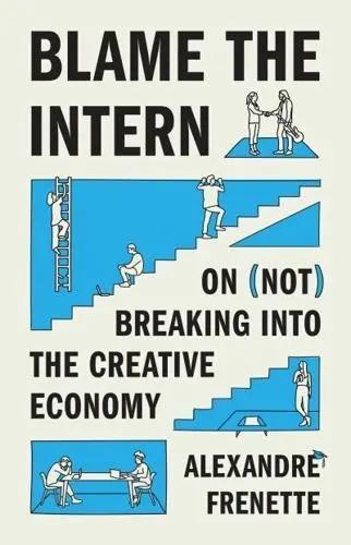 Blame the Intern "On (Not) Breaking Into the Creative Economy"