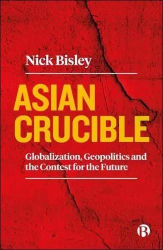 Asian Crucible "Globalization, Geopolitics and the Contest for the Future"