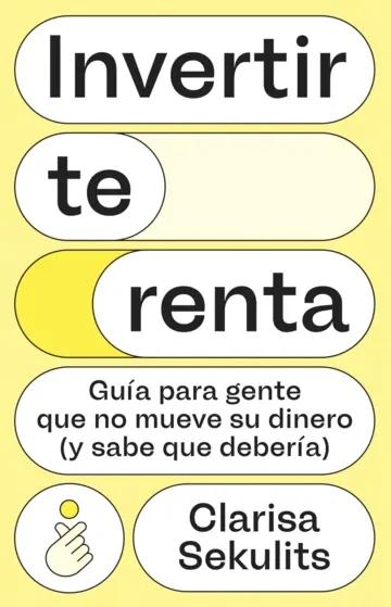 Invertir te renta "Guía para gente que no mueve su dinero (y sabe que debería)"