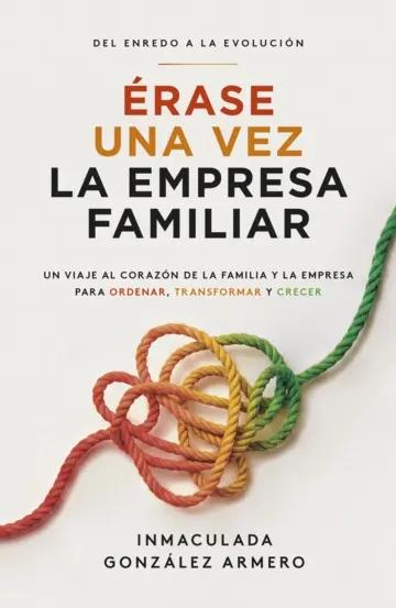 Érase una vez la empresa familiar "Del enredo a la evolución: un viaje al corazón de la familia y la empresa para ordenar, transformar y cr"