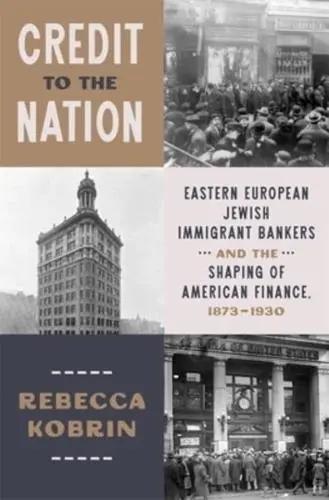 Credit to the Nation "Eastern European Jewish Immigrant Bankers and the Shaping of American Finance, 1873-1930"