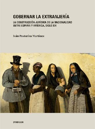 Gobernar la extranjería "La construcción jurídica de la nacionalidad entre España y américa, siglo XIX"