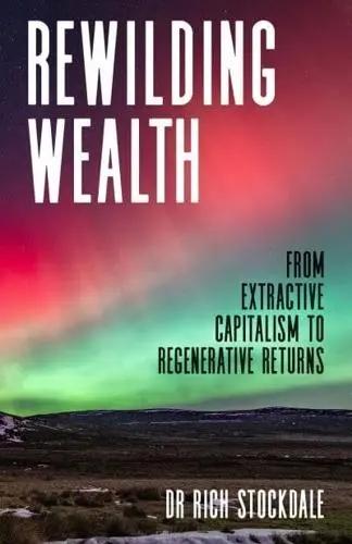 Rewilding Wealth "From Extractive Capitalism to Regenerative Returns"
