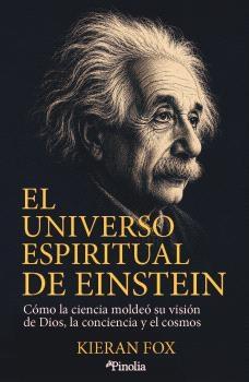 El universo espiritual de Einstein "Cómo la ciencia moldeó su visión de Dios, la conciencia y el cosmos"