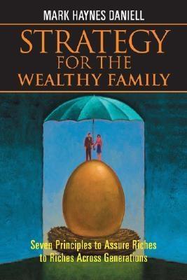 Strategy For The Wealthy Family. Seven Principles To Assure Riches To Riches Across Generations.